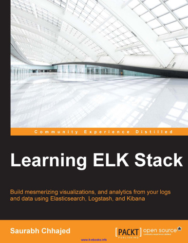 Learning ELK Stack: Build mesmerizing visualizations, analytics, and logs from your data using Elasticsearch, Logstash, and Kibana