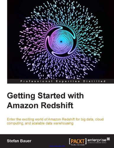 Getting Started with Amazon Redshift: Enter the exciting world of Amazon Redshift for big data, cloud computing, and scalable data warehousing