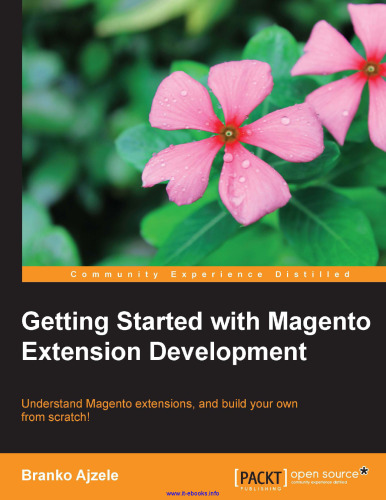 Getting Started with Magento Extension Development: Understand Magento extensions, and build your own from scratch!