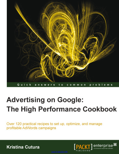 Advertising on Google: The High Performance Cookbook: Over 120 practical recipes to set up, optimize, and manage profitable AdWords campaigns