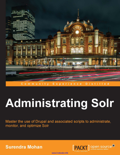 Administrating Solr: Master the use of Drupal and associated scripts to administrate, monitor, and optimize Solr