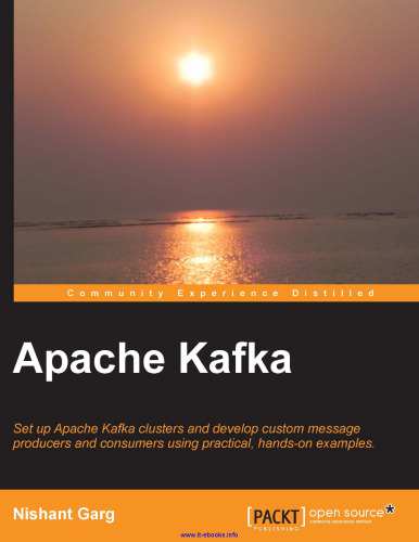 Apache Kafka: Set up Apache Kafka clusters and develop custom message producers and consumers using practical, hands-on examples