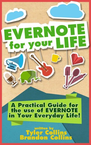 Evernote for your Life: A Practical Guide for the Use of Evernote in Your Everyday Life