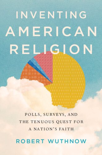 Inventing American Religion: Polls, Surveys, and the Tenuous Quest for a Nation’s Faith