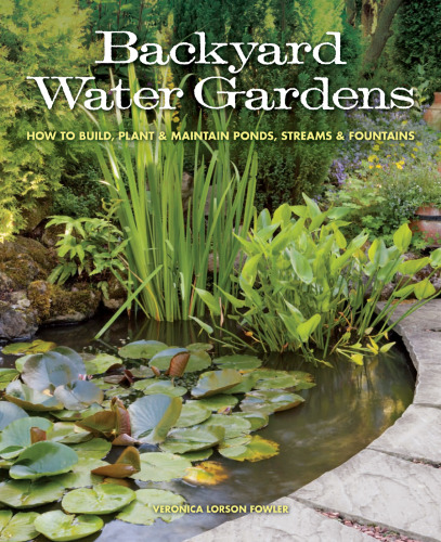 Backyard Water Gardens: How to Build, Plant & Maintain Ponds, Streams & Fountains