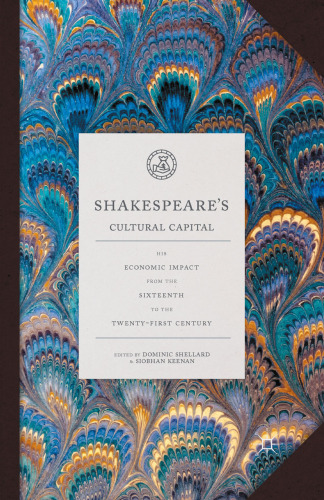 Shakespeare’s Cultural Capital: His Economic Impact from the Sixteenth to the Twenty-first Century