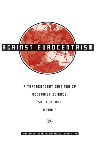 Against Eurocentrism: A Transcendent Critique of Modernist Science, Society, and Morals: A Discursus on Human Emancipation [Purporting to be a Speculative Critique and Resolution of the Malaise of Modernism]