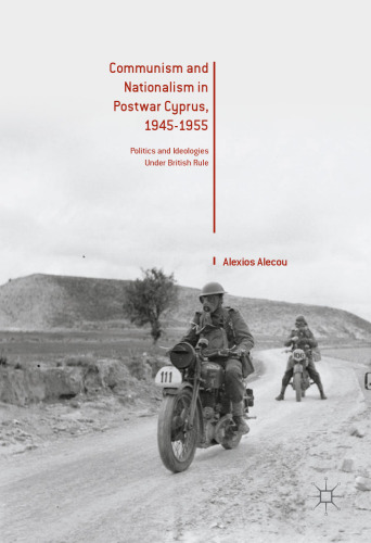 Communism and Nationalism in Postwar Cyprus, 1945-1955: Politics and Ideologies Under British Rule