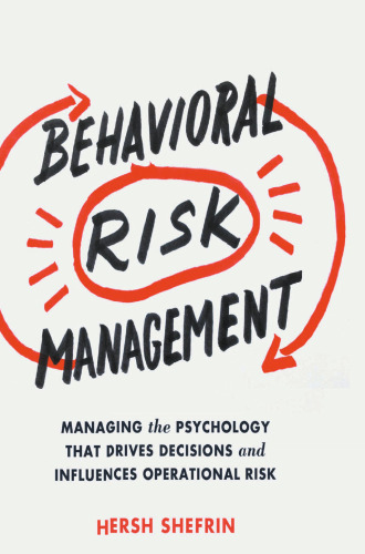 Behavioral Risk Management: Managing the Psychology That Drives Decisions and Influences Operational Risk