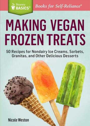 Making Vegan Frozen Treats: 50 Recipes for Nondairy Ice Creams, Sorbets, Granitas, and Other Delicious Desserts. A Storey BASICS® Title