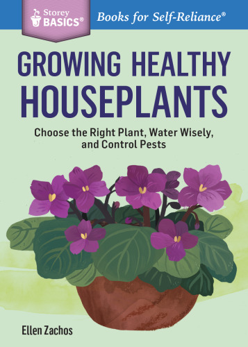 Growing Healthy Houseplants: Choose the Right Plant, Water Wisely, and Control Pests. A Storey BASICS® Title