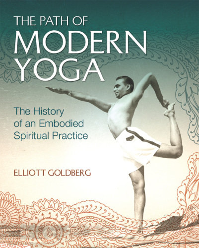 The Path of Modern Yoga: The History of an Embodied Spiritual Practice