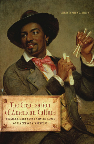 The Creolization of American Culture: William Sidney Mount and the Roots of Blackface Minstrelsy