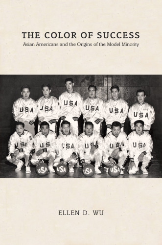 The color of success : Asian Americans and the origins of the model minority