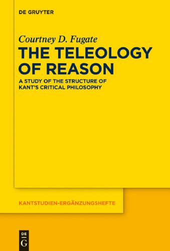 The Teleology of Reason: A Study of the Structure of Kant’s Critical Philosophy