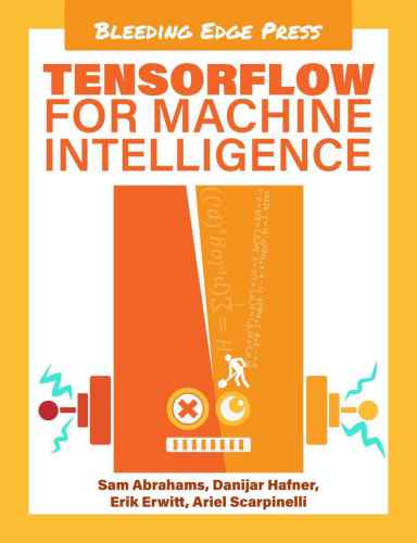 TensorFlow for Machine Intelligence: A Hands-On Introduction to Learning Algorithms