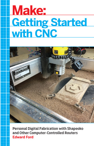 Getting Started with CNC: Personal Digital Fabrication with Shapeoko and Other Computer-Controlled Routers