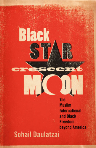 Black Star, Crescent Moon: The Muslim International and Black Freedom beyond America