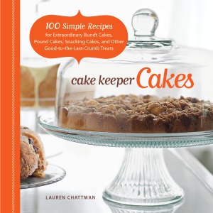 Cake Keeper Cakes  100 Simple Recipes for Extraordinary Bundt Cakes, Pound Cakes, Snacking Cakes, and Other Good-to-the-Last-Crumb Treats