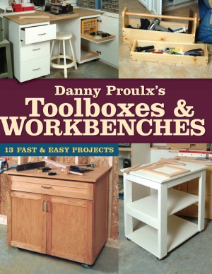 Danny Proulx's Toolboxes & Workbenches  13 Fast & Easy Projects