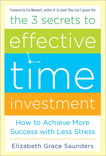 The 3 Secrets to Effective Time Investment: Achieve More Success with Less Stress: Foreword by Cal Newport, author of So Good They Can’t Ignore You