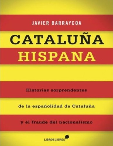 Cataluña hispana : historias sorprendentes de la españolidad de Cataluña y el fraude del nacionalismo