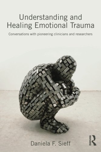 Understanding and Healing Emotional Trauma: Conversations with pioneering clinicians and researchers