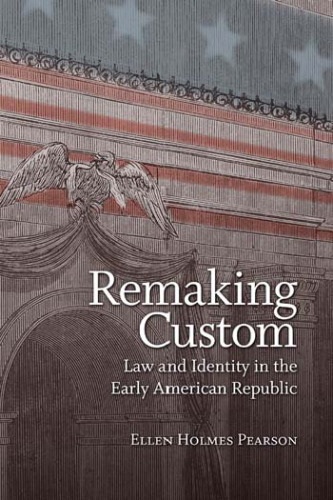 Remaking Custom: Law and Identity in the Early American Republic