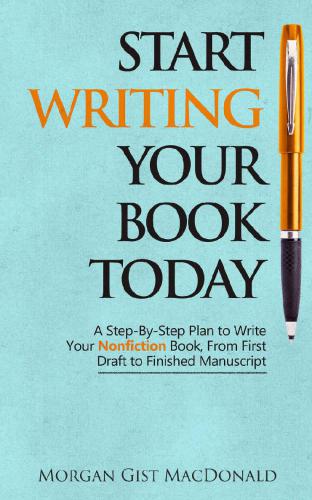 Start Writing Your Book Today: A Step-by-Step Plan to Write Your Nonfiction Book, From First Draft to Finished Manuscript