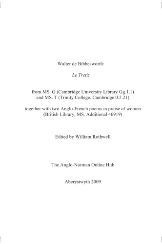 Walter de Bibbesworth : Le tretiz : from MS. G. (Cambridge University Library Gg. 1.1) and MS. T (Trinity College, Cambridge 0.2.21), together with two Anglo-French poems in praise of women (British Library, MS. Additional 46919) edited by William Rothwell