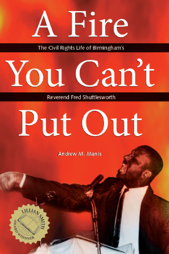 A Fire You Can’t Put Out: The Civil Rights Life of Birmingham’s Reverend Fred Shuttlesworth