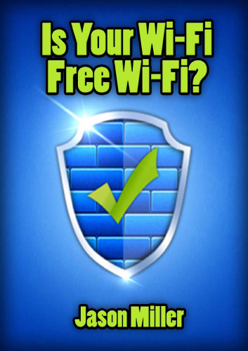 Is Your Wi-Fi Free Wi-Fi?: A Simple Guide to Stopping Hackers & Neighbors From Stealing Your Internet