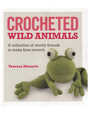 Crocheted Wild Animals. A Collection of Woolly Friends to Make from Scratch