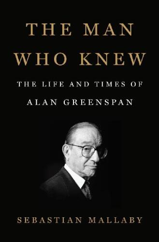 The Man Who Knew: The Life and Times of Alan Greenspan