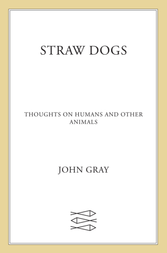 Straw Dogs: Thoughts on Humans and Other Animals