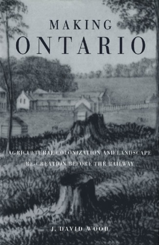 Making Ontario: Agricultural Colonization and Landscape Re-Creation Before the Railway