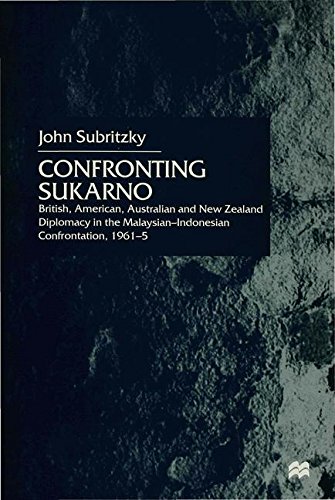 Confronting Sukarno: British, American, Australian and New Zealand Diplomacy in the Malaysian-Indonesian Confrontation, 1961-65