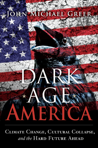 Dark Age America: Climate Change, Cultural Collapse, and the Hard Future Ahead