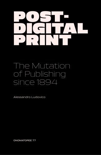 Post-Digital Print The Mutation of Publishing Since 1894