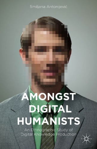 Amongst Digital Humanists: An Ethnographic Study of Digital Knowledge Production