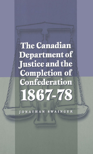 The Canadian Department of Justice and the Completion of Confederation, 1867-78