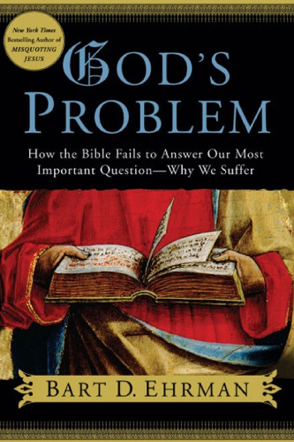 God’s Problem - How the Bible Fails to Answer Our Most Important Question--Why We Suffer