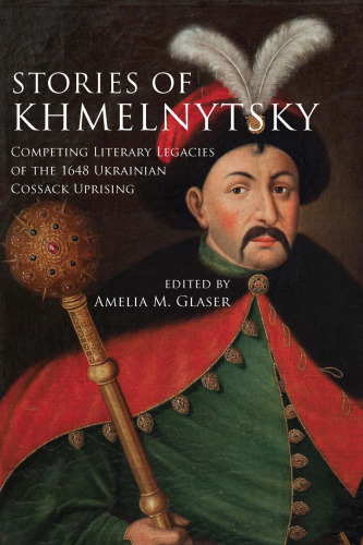 Stories of Khmelnytsky: Competing Literary Legacies of the 1648 Ukrainian Cossack Uprising