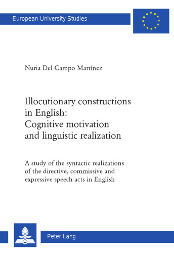 Illocutionary constructions in English: Cognitive motivation and linguistic realization: A study of the syntactic realizations of the directive, commissive and expressive speech acts in English