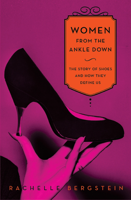 Women from the Ankle Down: The Story of Shoes and How They Define Us