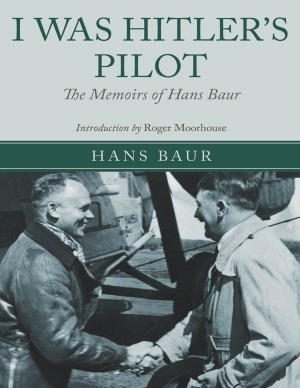 I Was Hitler's Pilot  The Memoirs of Hans Baur