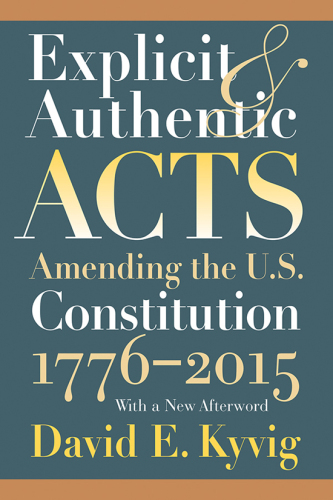 Explicit and Authentic Acts: Amending the U.S. Constitution 1776-2015 With a New Afterword