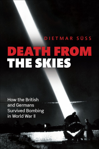 Death from the Skies: How the British and Germans Endured Aerial Destruction in World War II