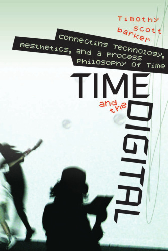 Time and the Digital: Connecting Technology, Aesthetics, and a Process Philosophy of Time