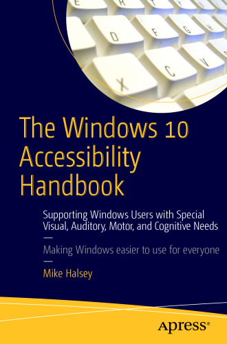 The Windows 10 Accessibility Handbook: Supporting Windows Users with Special Visual, Auditory, Motor, and Cognitive Needs